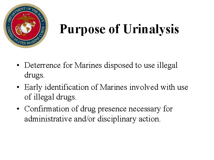 Purpose of Urinalysis • Deterrence for Marines disposed to use illegal drugs. • Early