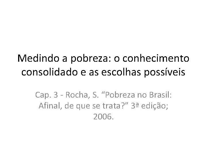 Medindo a pobreza: o conhecimento consolidado e as escolhas possíveis Cap. 3 - Rocha,