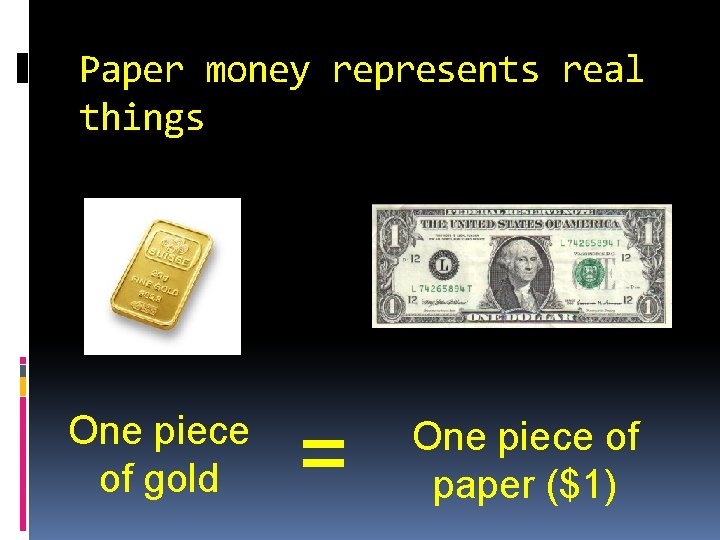 Paper money represents real things One piece of gold = One piece of paper