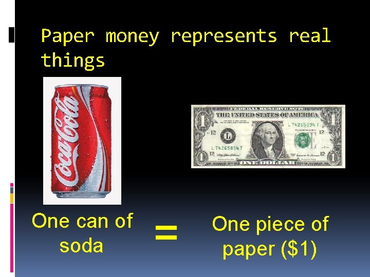 Paper money represents real things One can of soda = One piece of paper