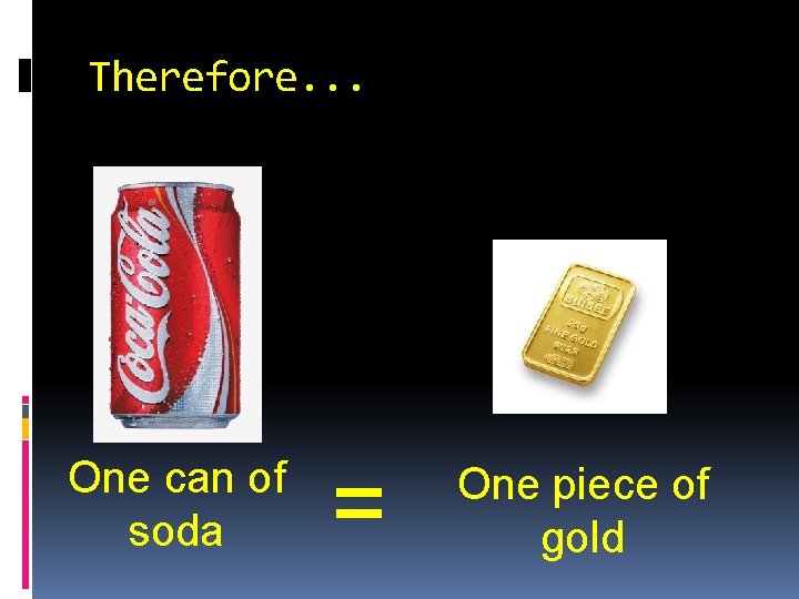 Therefore. . . One can of soda = One piece of gold 