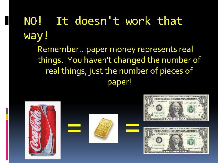 NO! It doesn't work that way! Remember. . . paper money represents real things.