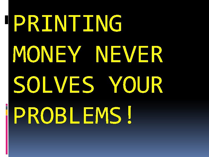 PRINTING MONEY NEVER SOLVES YOUR PROBLEMS! 