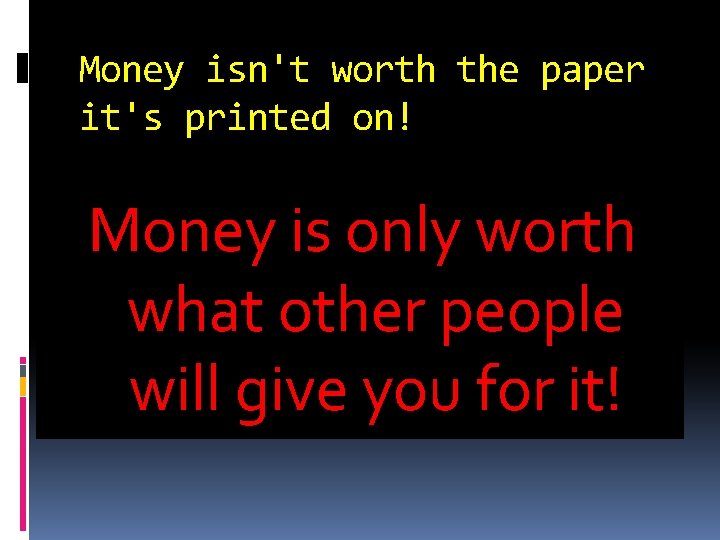 Money isn't worth the paper it's printed on! Money is only worth what other