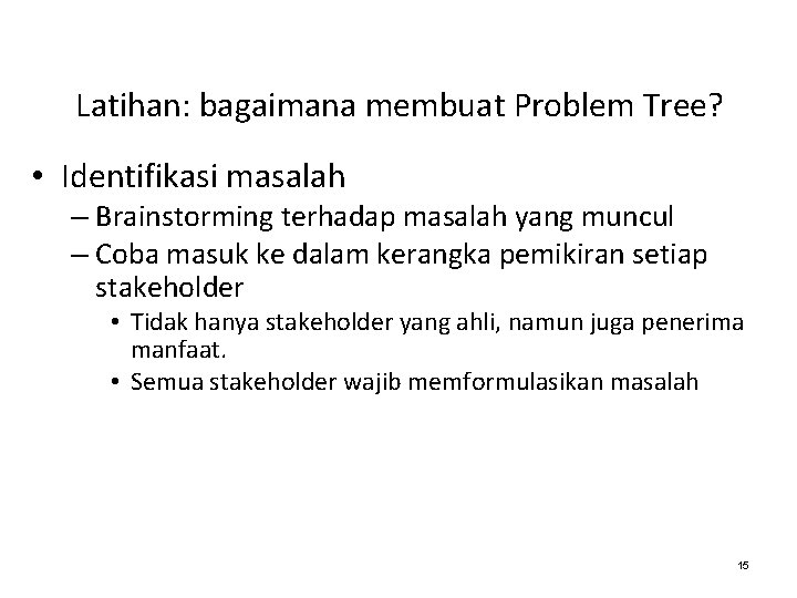 Latihan: bagaimana membuat Problem Tree? • Identifikasi masalah – Brainstorming terhadap masalah yang muncul