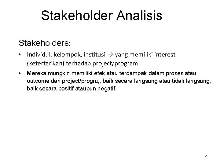 Stakeholder Analisis Stakeholders: • Individul, kelompok, institusi yang memiliki interest (ketertarikan) terhadap project/program •