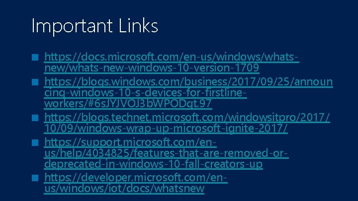 Important Links ■ ■ ■ https: //docs. microsoft. com/en-us/windows/whatsnew/whats-new-windows-10 -version-1709 https: //blogs. windows. com/business/2017/09/25/announ