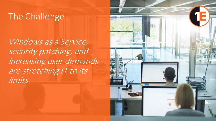 The Challenge Windows as a Service, security patching, and increasing user demands are stretching
