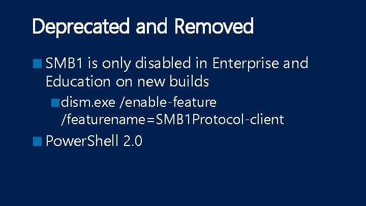 Deprecated and Removed ■ SMB 1 is only disabled in Enterprise and Education on