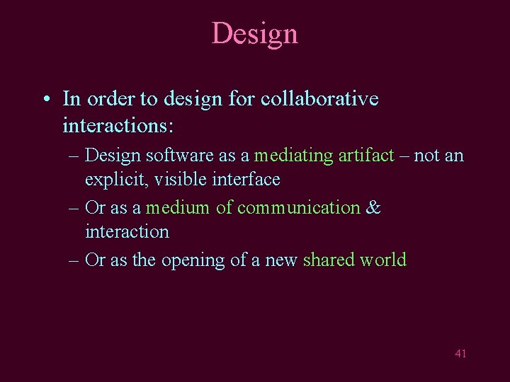 Design • In order to design for collaborative interactions: – Design software as a