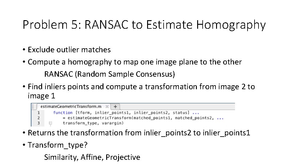 Problem 5: RANSAC to Estimate Homography • Exclude outlier matches • Compute a homography Problem 5: RANSAC to Estimate Homography • Exclude outlier matches • Compute a homography