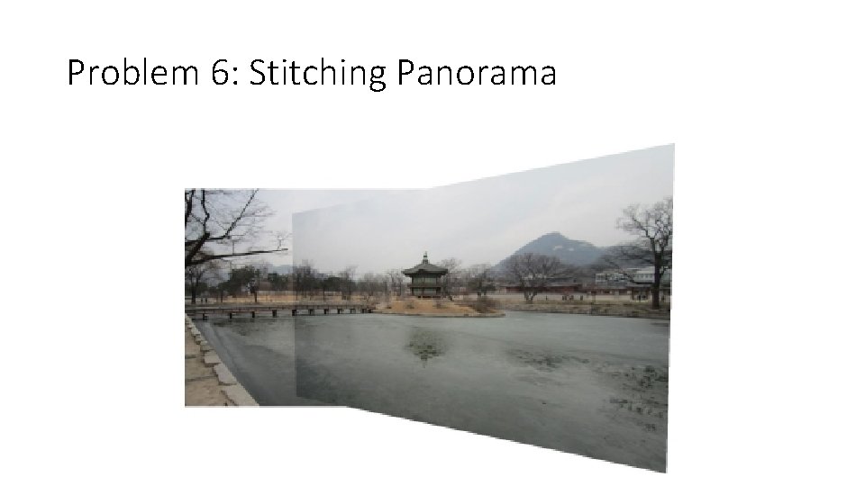 Problem 6: Stitching Panorama Problem 6: Stitching Panorama