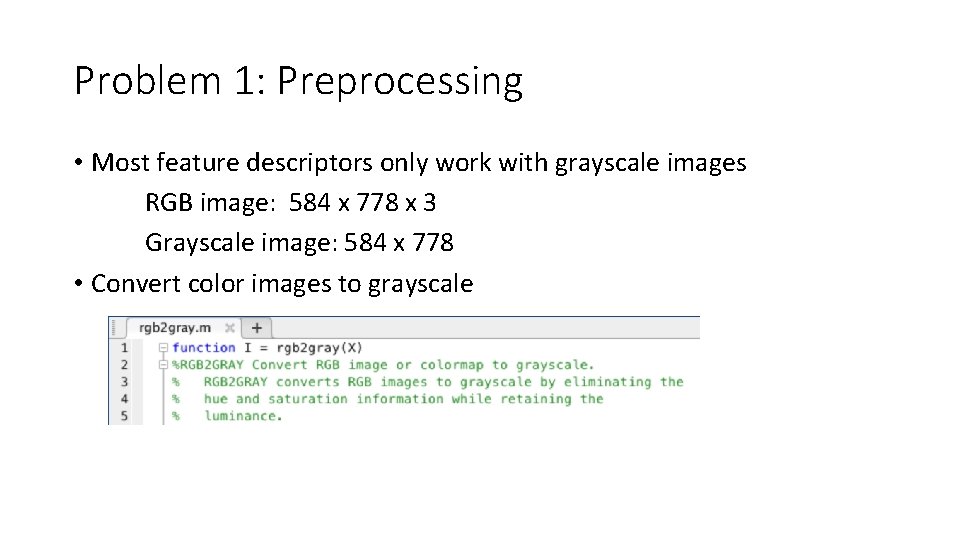 Problem 1: Preprocessing • Most feature descriptors only work with grayscale images RGB image: Problem 1: Preprocessing • Most feature descriptors only work with grayscale images RGB image: