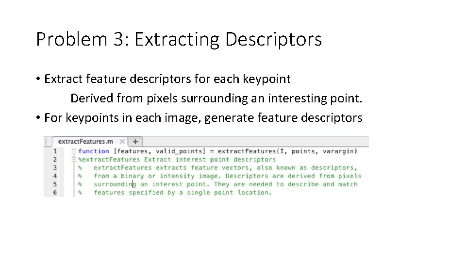 Problem 3: Extracting Descriptors • Extract feature descriptors for each keypoint Derived from pixels Problem 3: Extracting Descriptors • Extract feature descriptors for each keypoint Derived from pixels