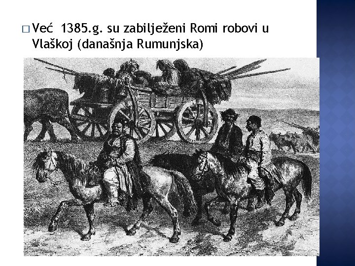 � Već 1385. g. su zabilježeni Romi robovi u Vlaškoj (današnja Rumunjska) 