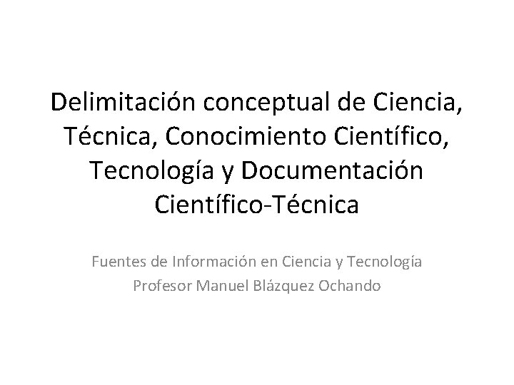 Delimitación conceptual de Ciencia, Técnica, Conocimiento Científico, Tecnología y Documentación Científico-Técnica Fuentes de Información