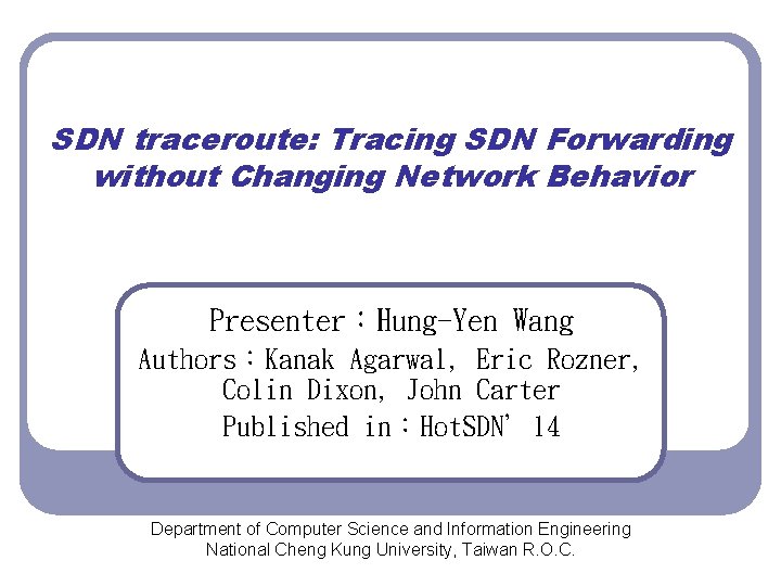 SDN traceroute: Tracing SDN Forwarding without Changing Network Behavior Presenter：Hung-Yen Wang Authors：Kanak Agarwal, Eric