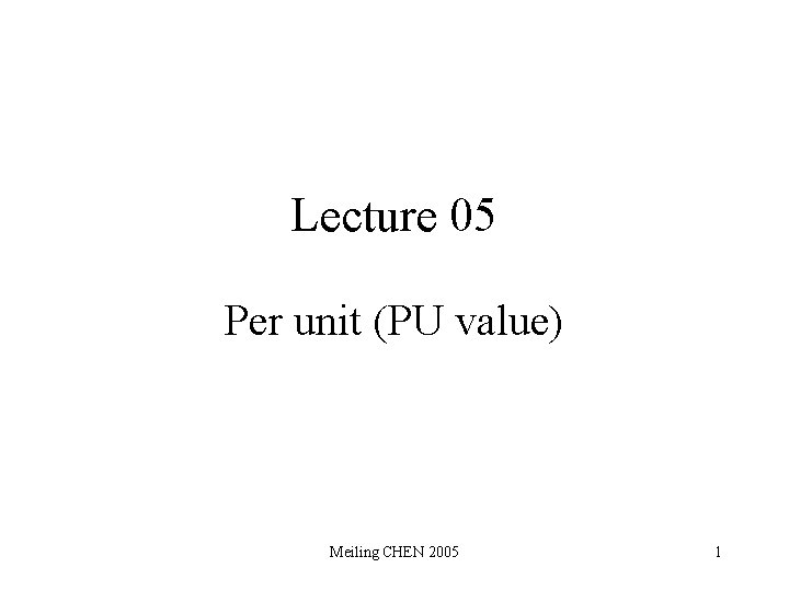 Lecture 05 Per unit (PU value) Meiling CHEN 2005 1 