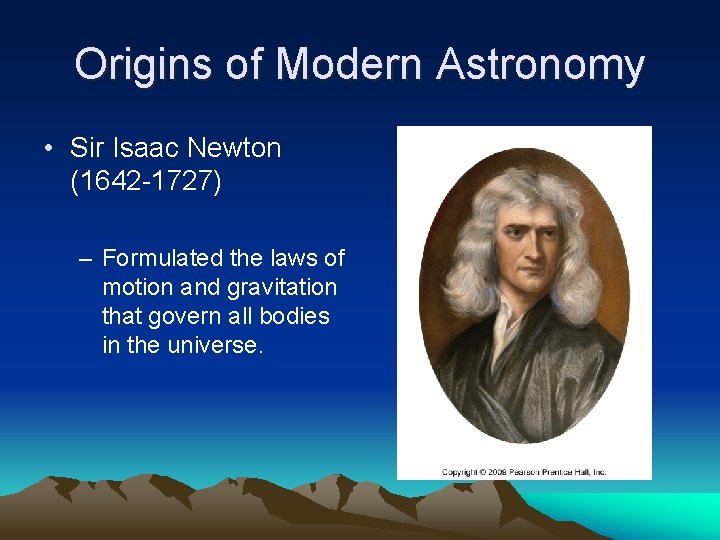 Origins of Modern Astronomy • Sir Isaac Newton (1642 -1727) – Formulated the laws