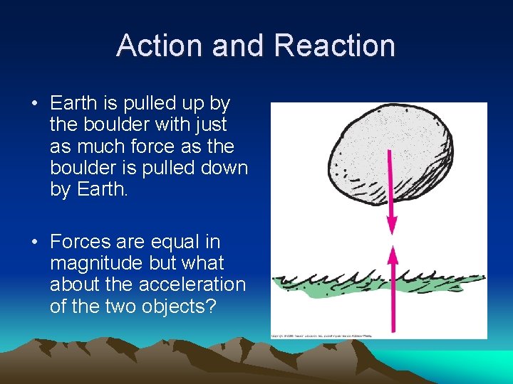 Action and Reaction • Earth is pulled up by the boulder with just as
