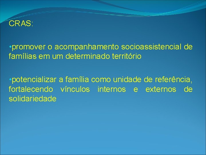 CRAS: • promover o acompanhamento socioassistencial de famílias em um determinado território • potencializar