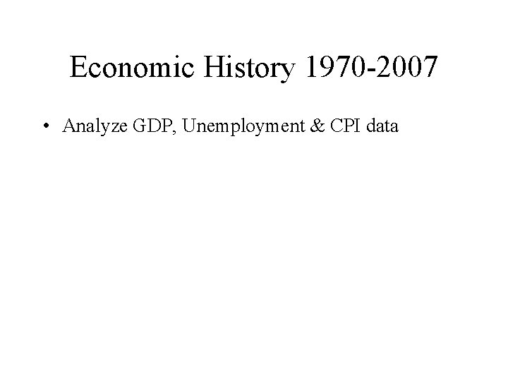 Economic History 1970 -2007 • Analyze GDP, Unemployment & CPI data 