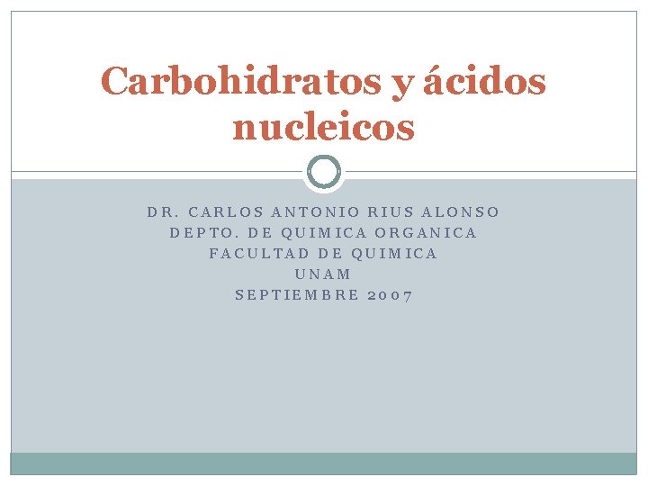 Carbohidratos y ácidos nucleicos DR. CARLOS ANTONIO RIUS ALONSO DEPTO. DE QUIMICA ORGANICA FACULTAD