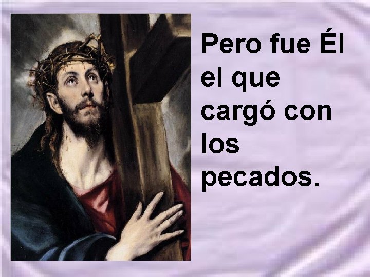 Pero fue Él el que cargó con los pecados. 