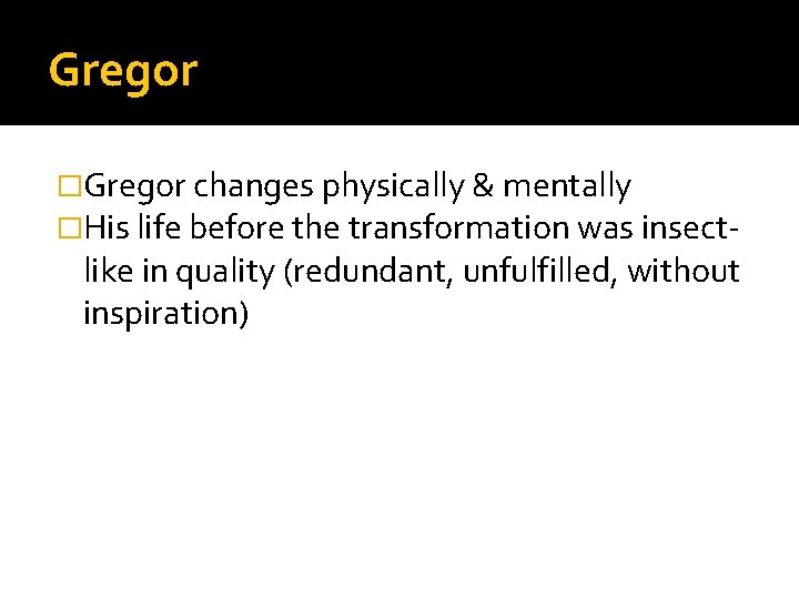 Gregor �Gregor changes physically & mentally �His life before the transformation was insect- like