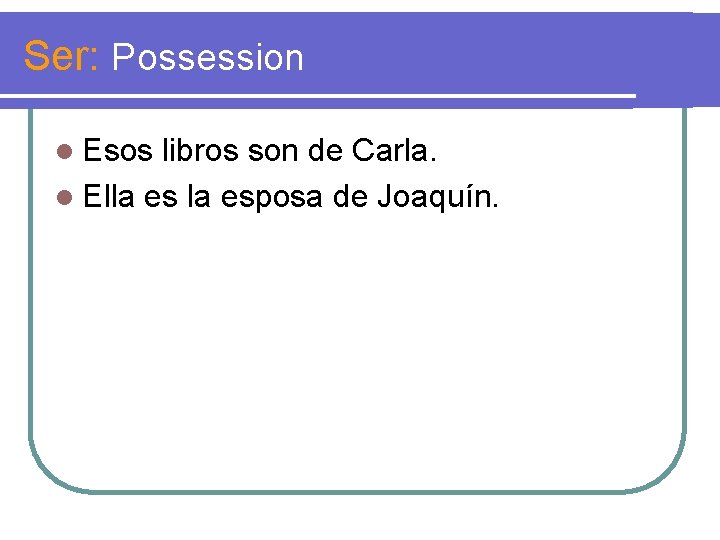 Ser: Possession l Esos libros son de Carla. l Ella esposa de Joaquín. 