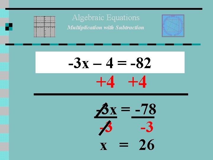 Algebraic Equations Multiplication with Subtraction -3 x – 4 = -82 +4 +4 -3