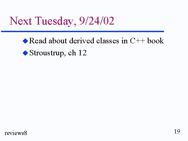 Next Tuesday, 9/24/02 u Read about derived classes in C++ book u Stroustrup, ch Next Tuesday, 9/24/02 u Read about derived classes in C++ book u Stroustrup, ch