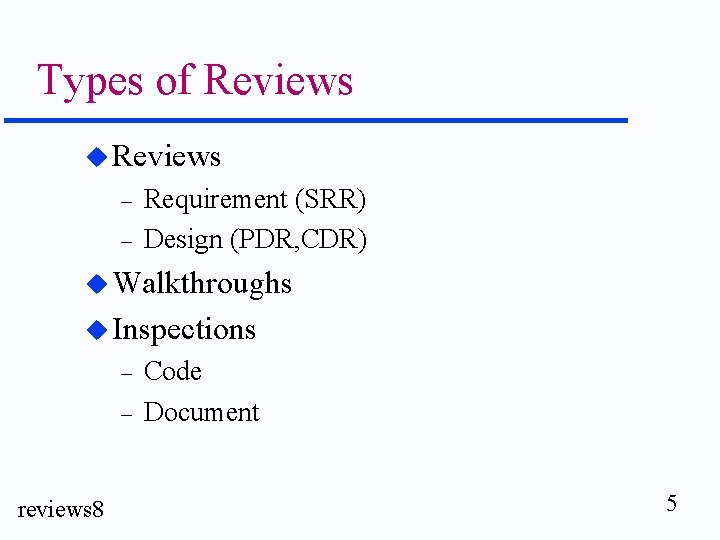 Types of Reviews u Reviews – – Requirement (SRR) Design (PDR, CDR) u Walkthroughs