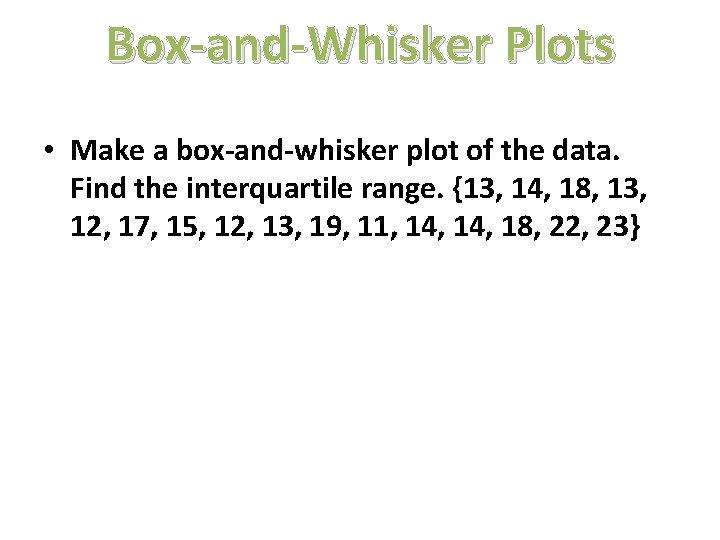 Box-and-Whisker Plots • Make a box-and-whisker plot of the data. Find the interquartile range.