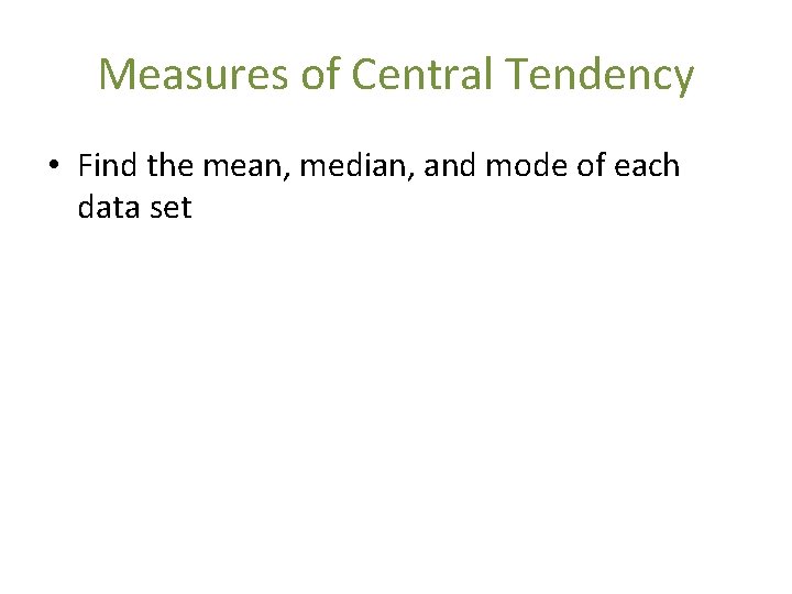 Measures of Central Tendency • Find the mean, median, and mode of each data