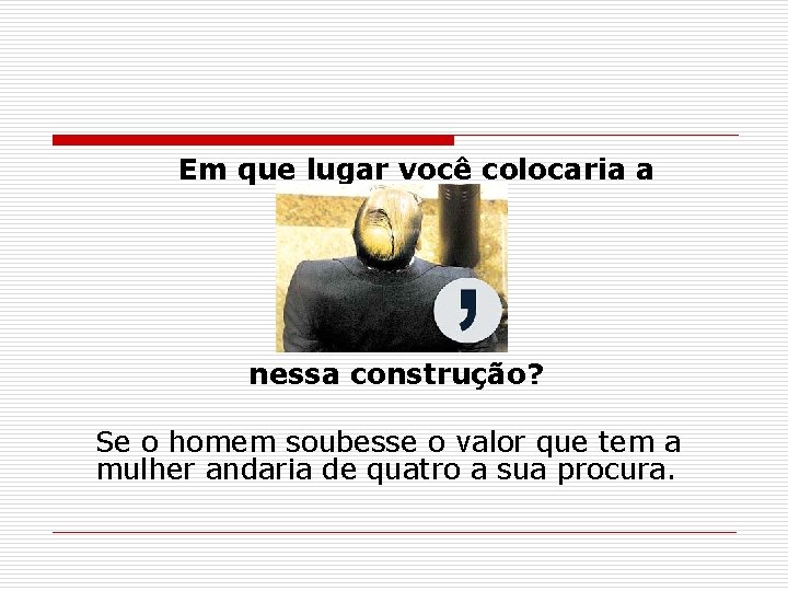 Em que lugar você colocaria a nessa construção? Se o homem soubesse o valor Em que lugar você colocaria a nessa construção? Se o homem soubesse o valor