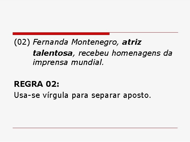 (02) Fernanda Montenegro, atriz talentosa, recebeu homenagens da imprensa mundial. REGRA 02: Usa-se vírgula (02) Fernanda Montenegro, atriz talentosa, recebeu homenagens da imprensa mundial. REGRA 02: Usa-se vírgula