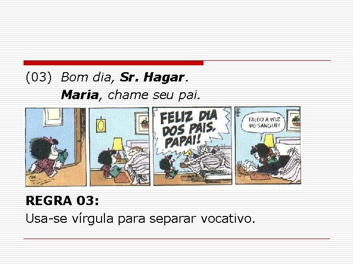 (03) Bom dia, Sr. Hagar. Maria, chame seu pai. REGRA 03: Usa-se vírgula para (03) Bom dia, Sr. Hagar. Maria, chame seu pai. REGRA 03: Usa-se vírgula para