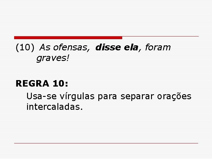 (10) As ofensas, disse ela, foram graves! REGRA 10: Usa-se vírgulas para separar orações (10) As ofensas, disse ela, foram graves! REGRA 10: Usa-se vírgulas para separar orações