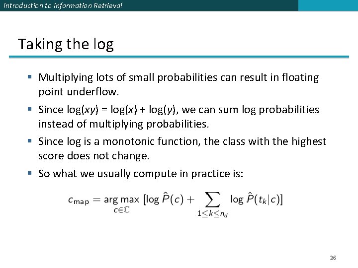 Introduction to Information Retrieval Taking the log Multiplying lots of small probabilities can result