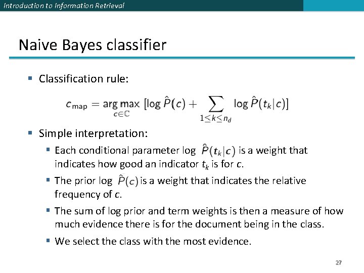 Introduction to Information Retrieval Naive Bayes classifier Classification rule: Simple interpretation: Each conditional parameter