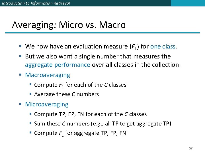Introduction to Information Retrieval Averaging: Micro vs. Macro We now have an evaluation measure