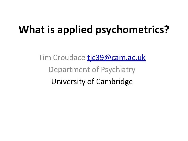 What is applied psychometrics? Tim Croudace tjc 39@cam. ac. uk Department of Psychiatry University
