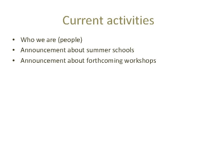 Current activities • Who we are (people) • Announcement about summer schools • Announcement