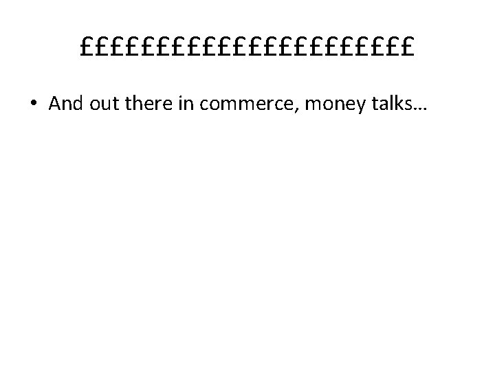 £££££££££££ • And out there in commerce, money talks… 