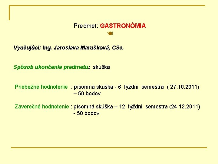 Predmet: GASTRONÓMIA Vyučujúci: Ing. Jaroslava Marušková, CSc. Spôsob ukončenia predmetu: skúška Priebežné hodnotenie :