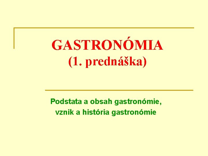 GASTRONÓMIA (1. prednáška) Podstata a obsah gastronómie, vznik a história gastronómie 