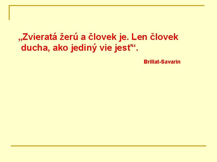  „Zvieratá žerú a človek je. Len človek ducha, ako jediný vie jesť“. Brillat-Savarin