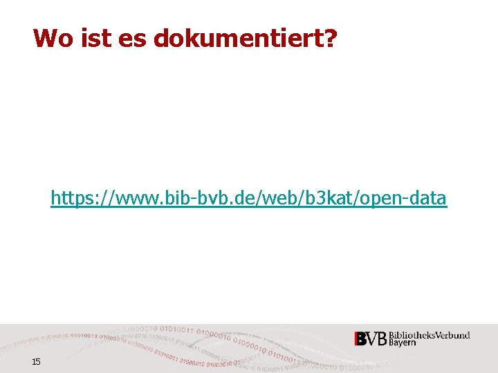 Wo ist es dokumentiert? https: //www. bib-bvb. de/web/b 3 kat/open-data 15 