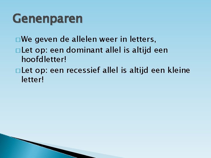 Genenparen � We geven de allelen weer in letters, � Let op: een dominant